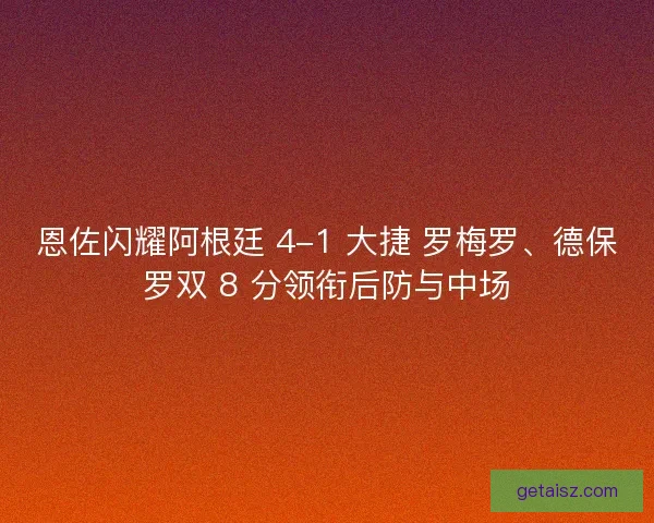 恩佐闪耀阿根廷 4-1 大捷 罗梅罗、德保罗双 8 分领衔后防与中场