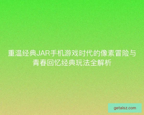 重温经典JAR手机游戏时代的像素冒险与青春回忆经典玩法全解析