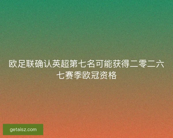 欧足联确认英超第七名可能获得二零二六七赛季欧冠资格