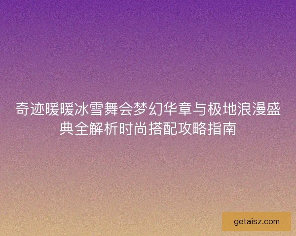 奇迹暖暖冰雪舞会梦幻华章与极地浪漫盛典全解析时尚搭配攻略指南